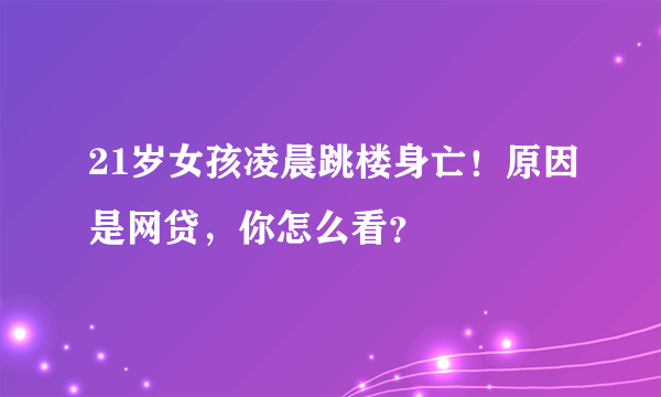 21岁女孩凌晨跳楼身亡！原因是网贷，你怎么看？