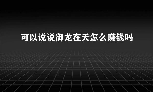 可以说说御龙在天怎么赚钱吗