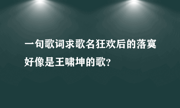 一句歌词求歌名狂欢后的落寞好像是王啸坤的歌？