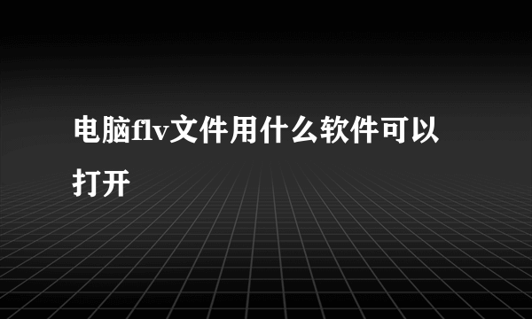 电脑flv文件用什么软件可以打开