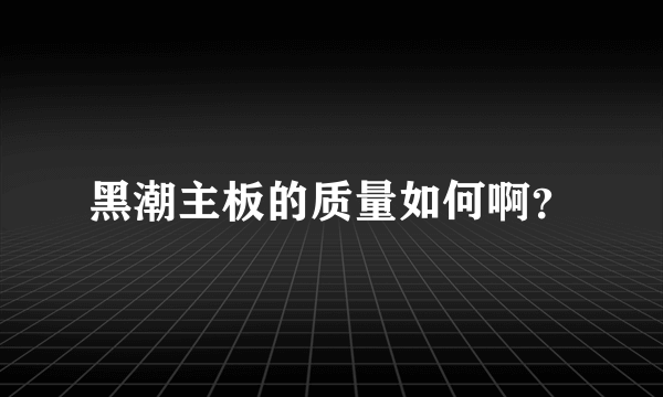 黑潮主板的质量如何啊？