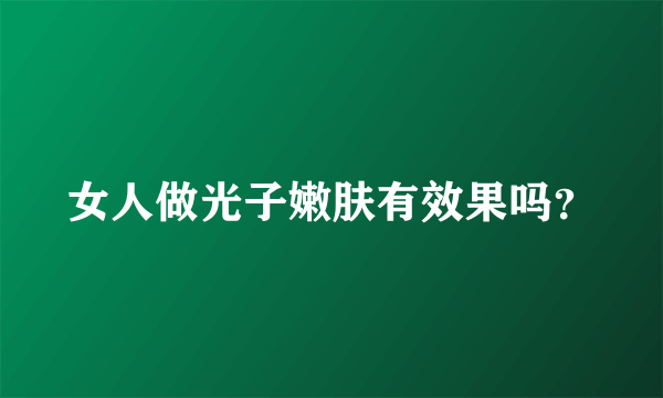 女人做光子嫩肤有效果吗？