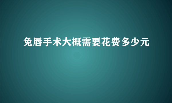兔唇手术大概需要花费多少元
