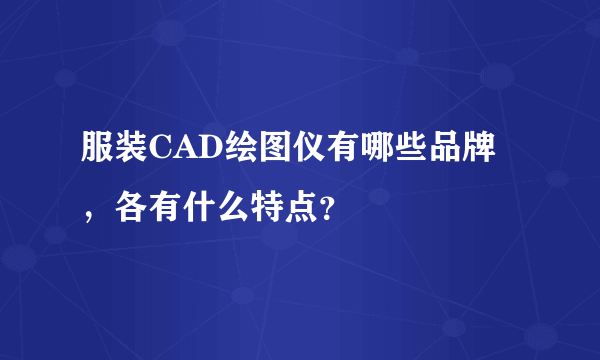 服装CAD绘图仪有哪些品牌，各有什么特点？
