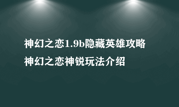 神幻之恋1.9b隐藏英雄攻略 神幻之恋神锐玩法介绍