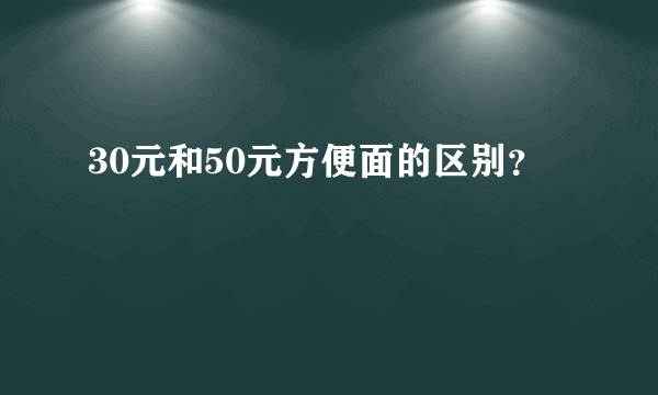 30元和50元方便面的区别？
