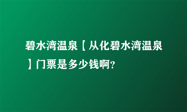 碧水湾温泉【从化碧水湾温泉】门票是多少钱啊？