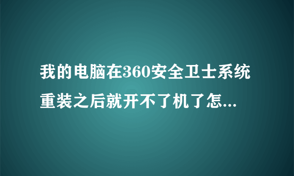 我的电脑在360安全卫士系统重装之后就开不了机了怎么处理?