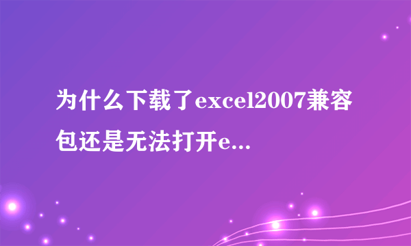 为什么下载了excel2007兼容包还是无法打开excel2007,急！