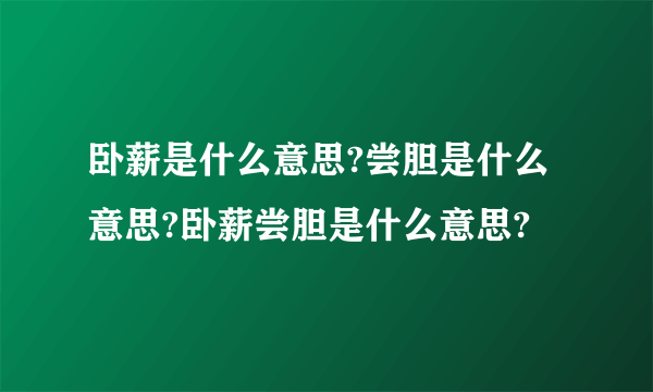 卧薪是什么意思?尝胆是什么意思?卧薪尝胆是什么意思?