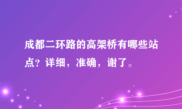成都二环路的高架桥有哪些站点？详细，准确，谢了。