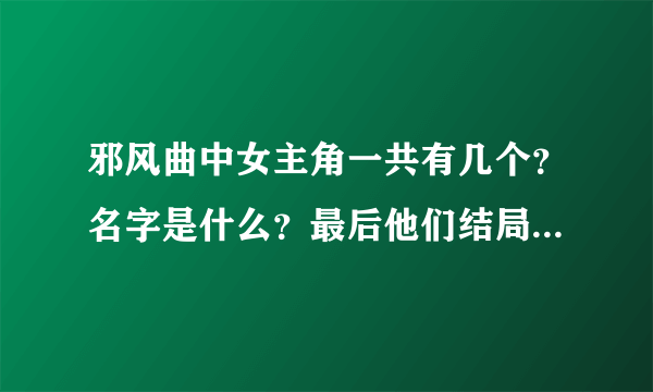 邪风曲中女主角一共有几个？名字是什么？最后他们结局怎样呢？