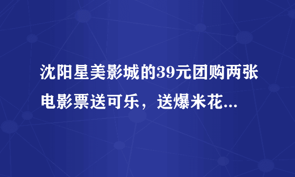 沈阳星美影城的39元团购两张电影票送可乐，送爆米花的活动在那能买到？