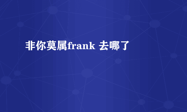 非你莫属frank 去哪了