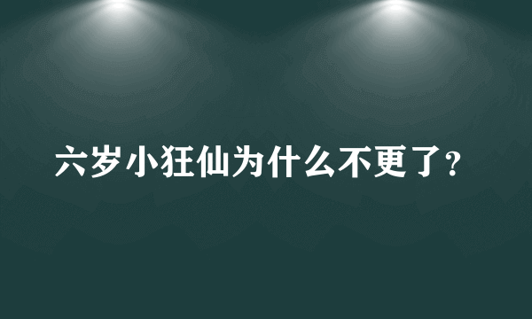 六岁小狂仙为什么不更了？