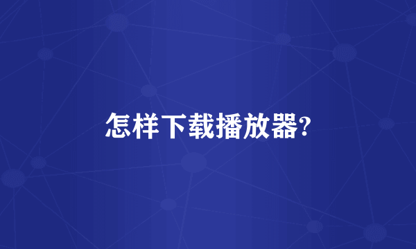 怎样下载播放器?