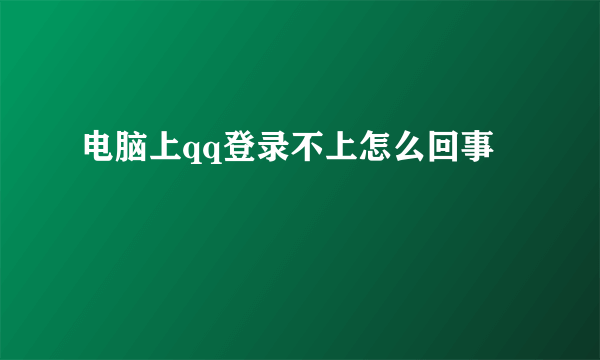 电脑上qq登录不上怎么回事