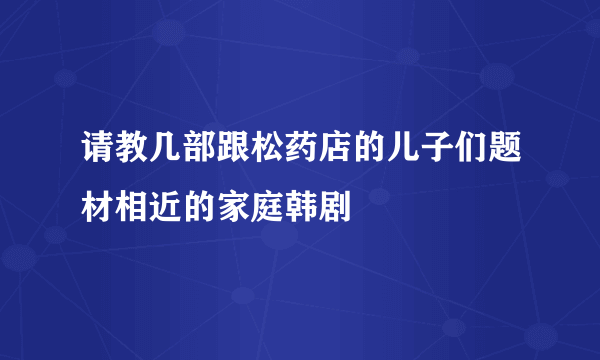 请教几部跟松药店的儿子们题材相近的家庭韩剧