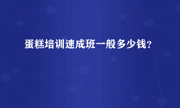 蛋糕培训速成班一般多少钱？