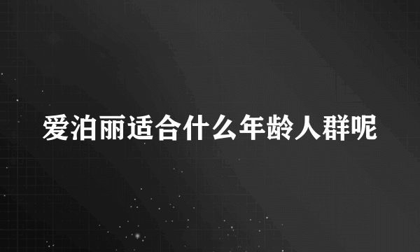 爱泊丽适合什么年龄人群呢