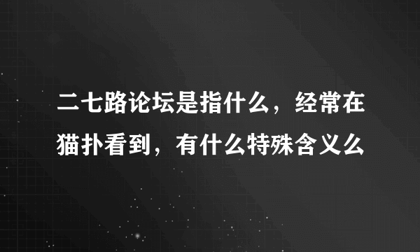 二七路论坛是指什么，经常在猫扑看到，有什么特殊含义么