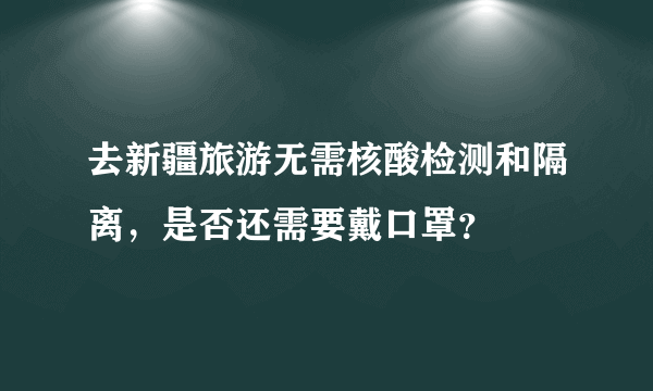 去新疆旅游无需核酸检测和隔离，是否还需要戴口罩？