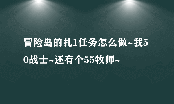 冒险岛的扎1任务怎么做~我50战士~还有个55牧师~