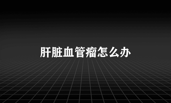 肝脏血管瘤怎么办