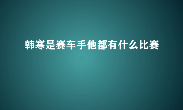 韩寒是赛车手他都有什么比赛