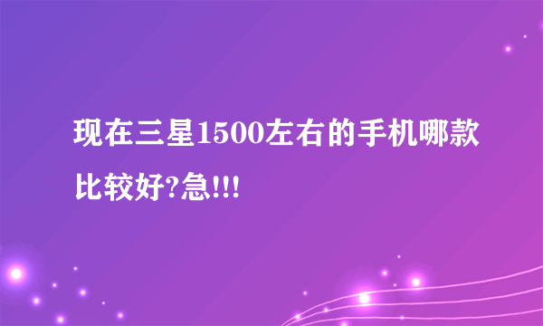 现在三星1500左右的手机哪款比较好?急!!!