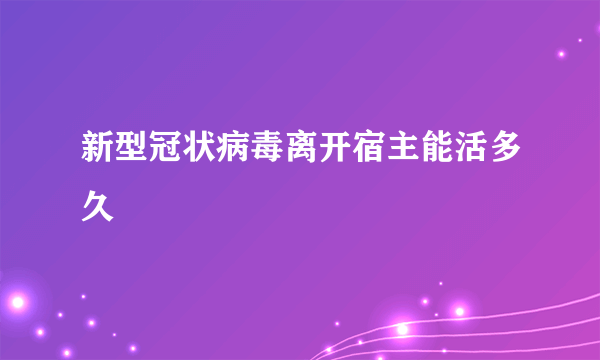 新型冠状病毒离开宿主能活多久