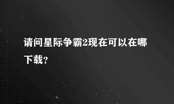 请问星际争霸2现在可以在哪下载？
