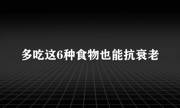多吃这6种食物也能抗衰老