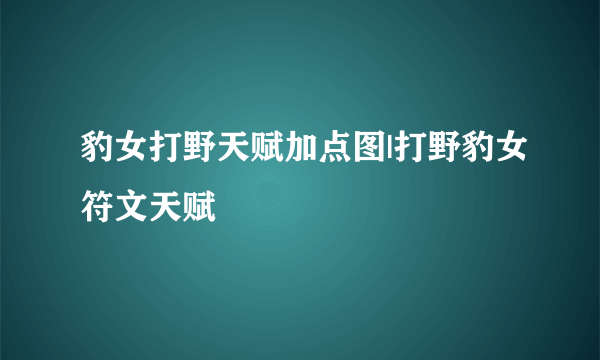 豹女打野天赋加点图|打野豹女符文天赋