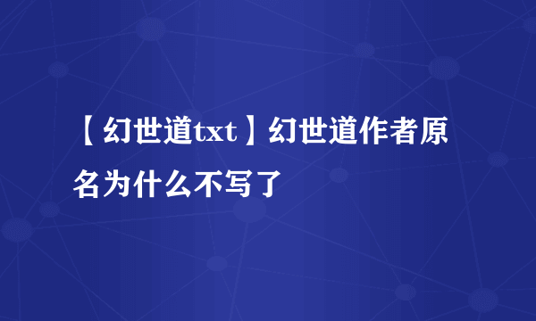 【幻世道txt】幻世道作者原名为什么不写了