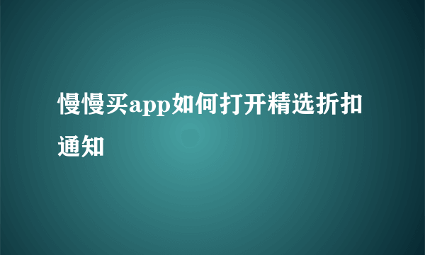 慢慢买app如何打开精选折扣通知