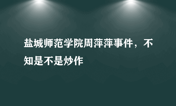 盐城师范学院周萍萍事件，不知是不是炒作