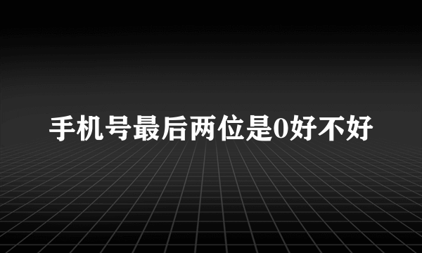 手机号最后两位是0好不好