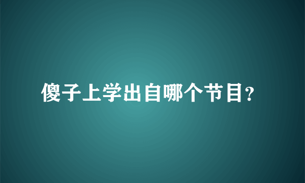 傻子上学出自哪个节目？