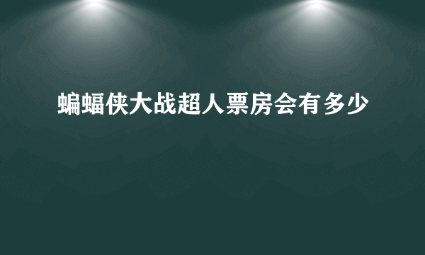 蝙蝠侠大战超人票房会有多少