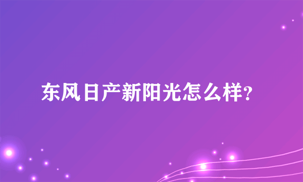 东风日产新阳光怎么样？