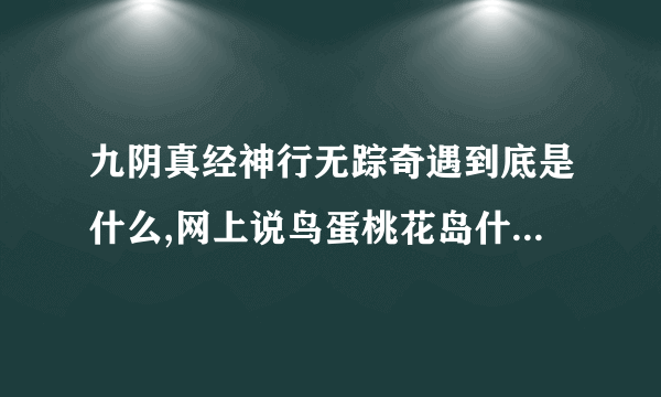 九阴真经神行无踪奇遇到底是什么,网上说鸟蛋桃花岛什么的,完全听不懂啊