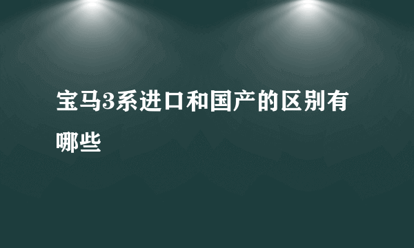 宝马3系进口和国产的区别有哪些
