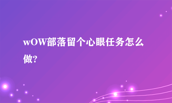 wOW部落留个心眼任务怎么做?