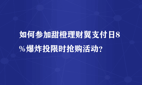 如何参加甜橙理财翼支付日8%爆炸投限时抢购活动？