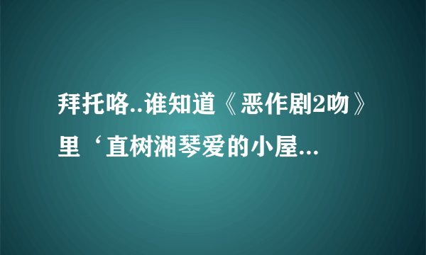 拜托咯..谁知道《恶作剧2吻》里‘直树湘琴爱的小屋’部落格！！