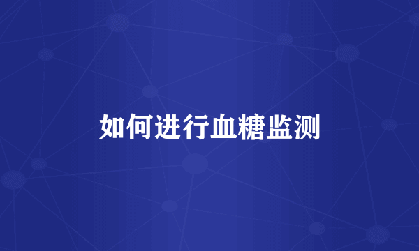 如何进行血糖监测