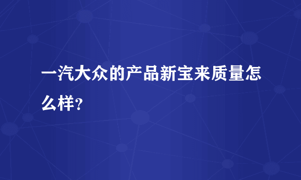 一汽大众的产品新宝来质量怎么样？