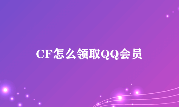 CF怎么领取QQ会员