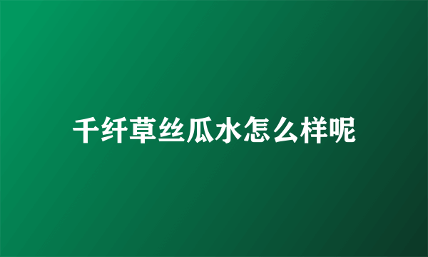 千纤草丝瓜水怎么样呢
